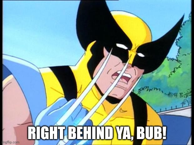 RIGHT BEHIND YA, BUB! | image tagged in wolverine thread | made w/ Imgflip meme maker