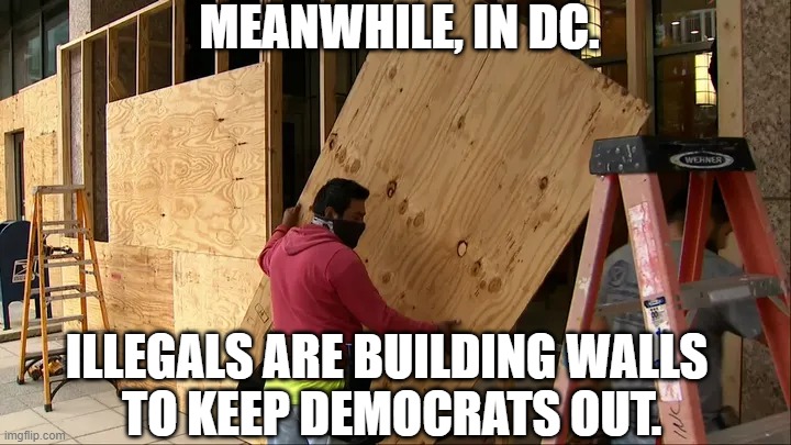 Illegals Building a Wall? Too Funny. | MEANWHILE, IN DC. ILLEGALS ARE BUILDING WALLS 
TO KEEP DEMOCRATS OUT. | image tagged in illegals building a wall too funny | made w/ Imgflip meme maker