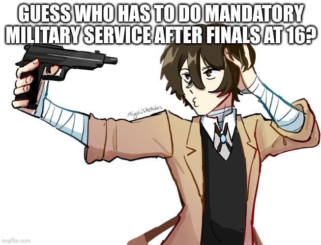 The law was made like there two days ago | GUESS WHO HAS TO DO MANDATORY MILITARY SERVICE AFTER FINALS AT 16? | image tagged in dazai being a lil silly | made w/ Imgflip meme maker