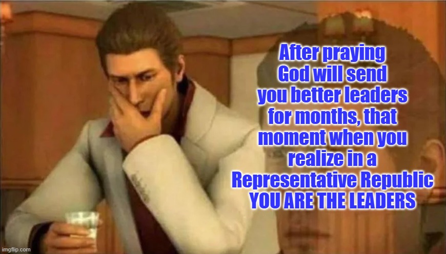 PRAYING FOR BETTER LEADERS | After praying God will send you better leaders for months, that moment when you realize in a Representative Republic YOU ARE THE LEADERS | image tagged in sudden shocking realization or deep thoughts,god,praying,republic,leadership,jesus | made w/ Imgflip meme maker