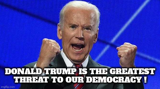 Joe Biden fists angry | DONALD TRUMP IS THE GREATEST THREAT TO OUR DEMOCRACY ! | image tagged in joe biden fists angry | made w/ Imgflip meme maker