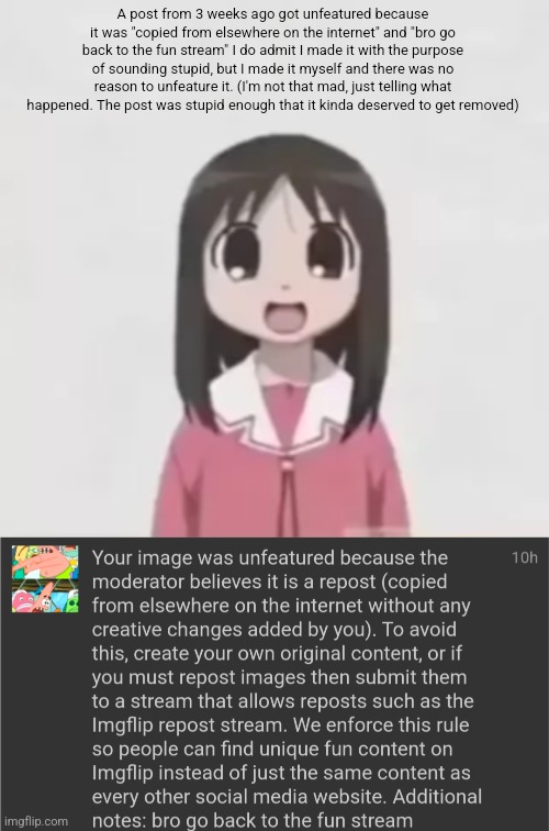 A post from 3 weeks ago got unfeatured because it was "copied from elsewhere on the internet" and "bro go back to the fun stream" I do admit I made it with the purpose of sounding stupid, but I made it myself and there was no reason to unfeature it. (I'm not that mad, just telling what happened. The post was stupid enough that it kinda deserved to get removed) | image tagged in osaka is scary uncropped | made w/ Imgflip meme maker