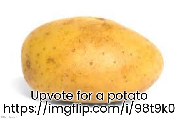 Potato | Upvote for a potato https://imgflip.com/i/98t9k0 | image tagged in potato | made w/ Imgflip meme maker