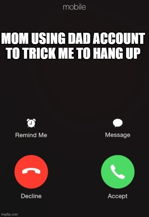 Incoming call | MOM USING DAD ACCOUNT TO TRICK ME TO HANG UP | image tagged in incoming call | made w/ Imgflip meme maker