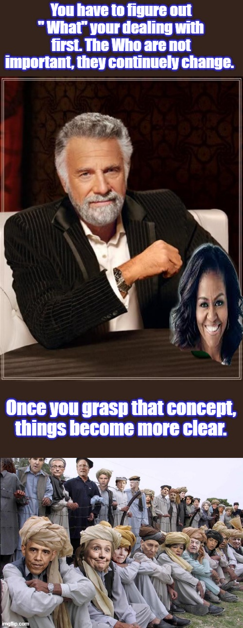 THE CLUB | You have to figure out " What" your dealing with first. The Who are not important, they continuely change. Once you grasp that concept, things become more clear. | image tagged in memes,the most interesting man in the world | made w/ Imgflip meme maker