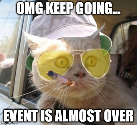 Fear And Loathing Cat Meme | OMG KEEP GOING... EVENT IS ALMOST OVER | image tagged in memes,fear and loathing cat | made w/ Imgflip meme maker