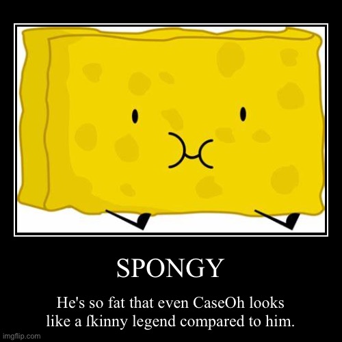 SPONGY | He's so fat that even CaseOh looks like a ſkinny legend compared to him. | image tagged in funny,demotivationals | made w/ Imgflip demotivational maker