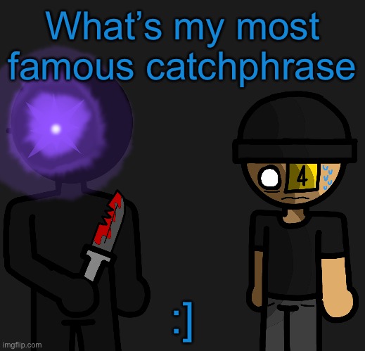 Bebebebebebebebebebebeveve | What’s my most famous catchphrase; :] | image tagged in bebebebebebebebebebebeveve | made w/ Imgflip meme maker