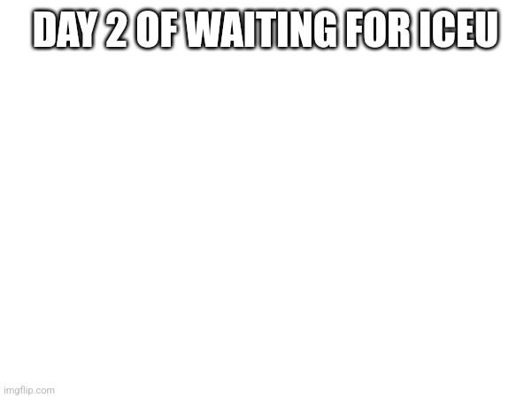 2 | DAY 2 OF WAITING FOR ICEU | image tagged in 2 | made w/ Imgflip meme maker