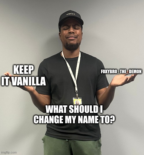 This or that | FOXYBRO_THE_DEMON; KEEP IT VANILLA; WHAT SHOULD I CHANGE MY NAME TO? | image tagged in this or that | made w/ Imgflip meme maker