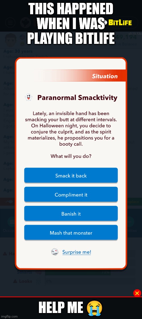 No joke chat | THIS HAPPENED WHEN I WAS PLAYING BITLIFE; HELP ME 😭 | image tagged in gay,video games | made w/ Imgflip meme maker