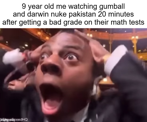 this show laced | 9 year old me watching gumball and darwin nuke pakistan 20 minutes after getting a bad grade on their math tests | image tagged in fr fr ong | made w/ Imgflip meme maker