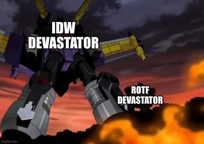 a Transformers meme i made | IDW
DEVASTATOR; ROTF 
DEVASTATOR | image tagged in giant galvatron vs small optimus prime,memes,funny,transformers,comparison,size | made w/ Imgflip meme maker