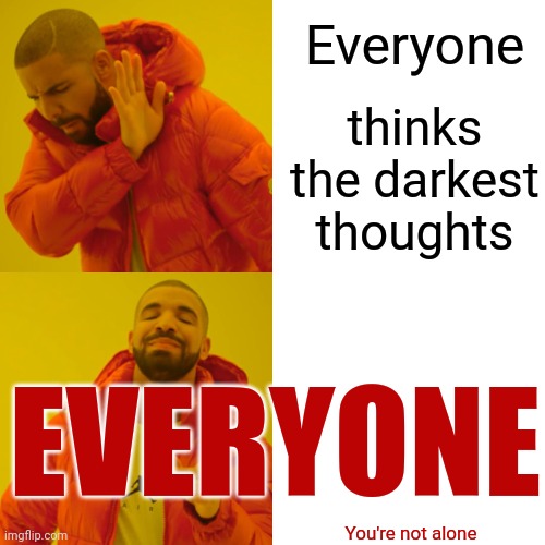 Drake Hotline Bling Meme | Everyone thinks the darkest thoughts EVERYONE You're not alone | image tagged in memes,drake hotline bling | made w/ Imgflip meme maker