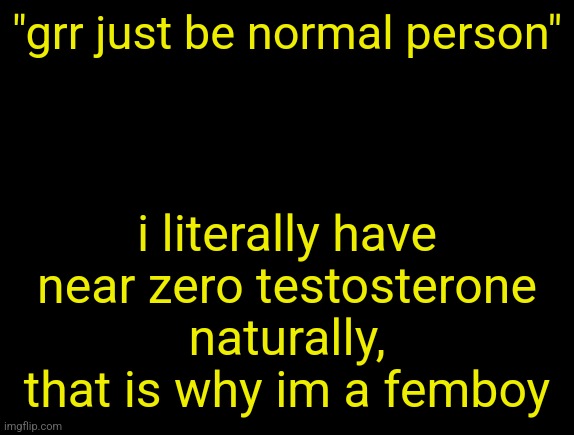cyrus temp | "grr just be normal person"; i literally have near zero testosterone naturally, that is why im a femboy | image tagged in cyrus temp | made w/ Imgflip meme maker