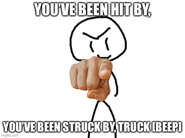 Beep | YOU’VE BEEN HIT BY, YOU’VE BEEN STRUCK BY, TRUCK [BEEP] | image tagged in the haha man | made w/ Imgflip meme maker