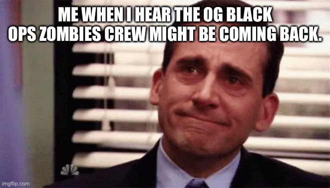 Happy Cry | ME WHEN I HEAR THE OG BLACK OPS ZOMBIES CREW MIGHT BE COMING BACK. | image tagged in happy cry | made w/ Imgflip meme maker