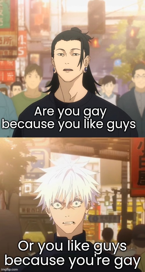 Gojo and Geto | Are you gay because you like guys; Or you like guys because you're gay | image tagged in gojo and geto | made w/ Imgflip meme maker