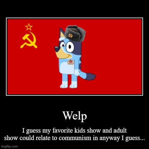 Welp | I guess my favorite kids show and adult show could relate to communism in anyway I guess... | image tagged in funny,demotivationals | made w/ Imgflip demotivational maker