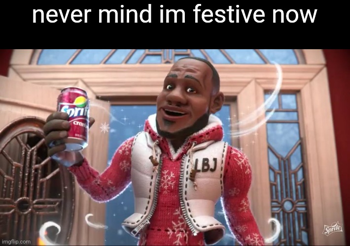 Wanna Sprite Cranberry | never mind im festive now | image tagged in wanna sprite cranberry | made w/ Imgflip meme maker