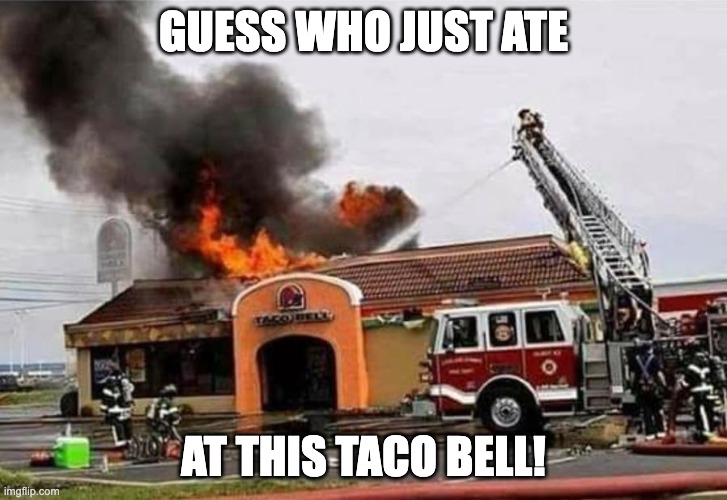 taco Bell Fire | GUESS WHO JUST ATE; AT THIS TACO BELL! | image tagged in taco bell fire,fanlore,smg4,smg5 | made w/ Imgflip meme maker