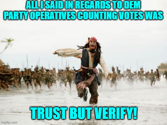 Remember when this wasn't a controversial idea? | ALL I SAID IN REGARDS TO DEM PARTY OPERATIVES COUNTING VOTES WAS; TRUST BUT VERIFY! | image tagged in jack sparrow being chased | made w/ Imgflip meme maker