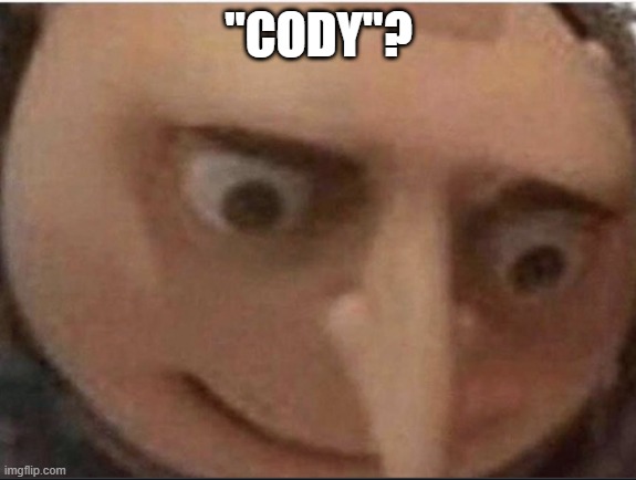 What gru | "CODY"? | image tagged in what gru | made w/ Imgflip meme maker