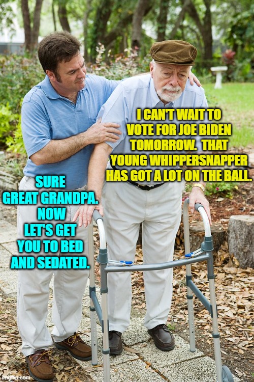 I dunno . . . evolution or devolution of leftist thought processes? | I CAN'T WAIT TO VOTE FOR JOE BIDEN TOMORROW.  THAT YOUNG WHIPPERSNAPPER HAS GOT A LOT ON THE BALL. SURE GREAT GRANDPA.  NOW LET'S GET YOU TO BED AND SEDATED. | image tagged in okay grandpa let's get you to bed | made w/ Imgflip meme maker