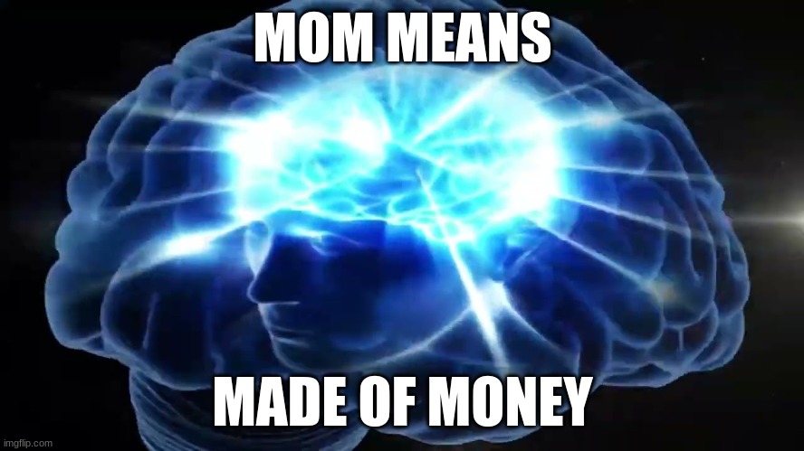 But you didn't have to cut me off | MOM MEANS; MADE OF MONEY | image tagged in but you didn't have to cut me off | made w/ Imgflip meme maker