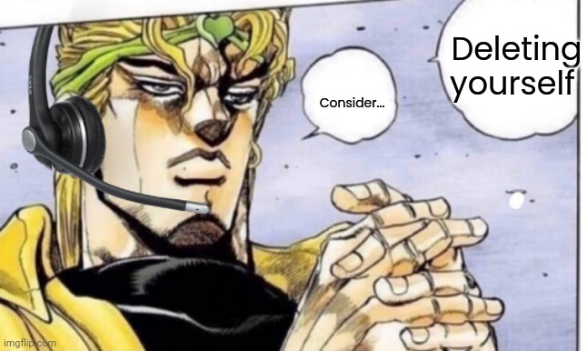 Gamer Dio | Consider... Deleting yourself | image tagged in gamer dio | made w/ Imgflip meme maker
