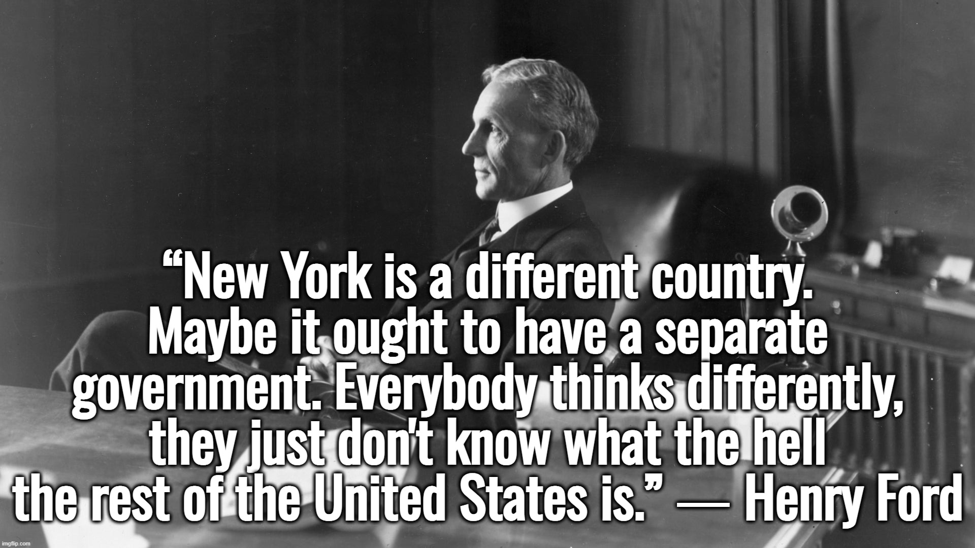 “It's a rigged system.” — Donald Trump | “New York is a different country. Maybe it ought to have a separate government. Everybody thinks differently, they just don't know what the hell the rest of the United States is.” ― Henry Ford | image tagged in donald trump,new york,new york city,kamala harris,joe biden | made w/ Imgflip meme maker