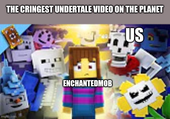 Undertale-Minecraft | THE CRINGEST UNDERTALE VIDEO ON THE PLANET ENCHANTEDMOB US | image tagged in undertale-minecraft | made w/ Imgflip meme maker