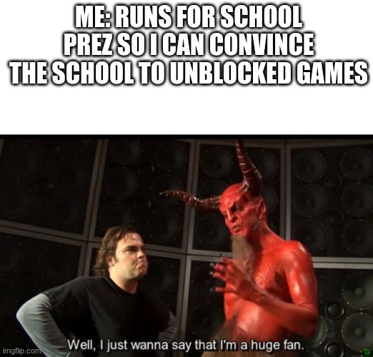 Satan Huge Fan | ME: RUNS FOR SCHOOL PREZ SO I CAN CONVINCE THE SCHOOL TO UNBLOCKED GAMES | image tagged in satan huge fan | made w/ Imgflip meme maker