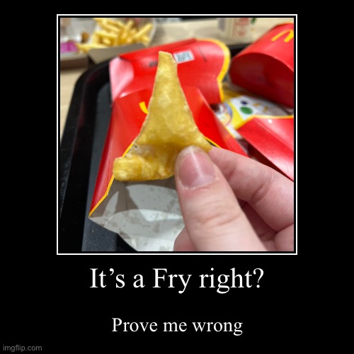 Goofy fry from McDonalds | It’s a Fry right? | Prove me wrong | image tagged in funny,demotivationals | made w/ Imgflip demotivational maker