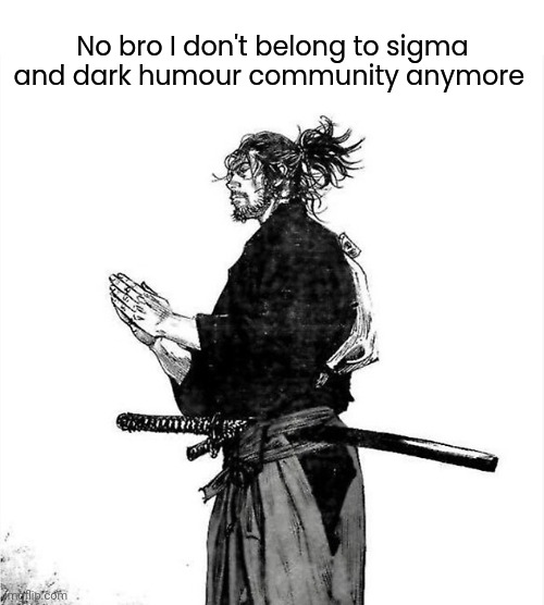Vagabond Musashi | No bro I don't belong to sigma and dark humour community anymore | image tagged in vagabond musashi | made w/ Imgflip meme maker