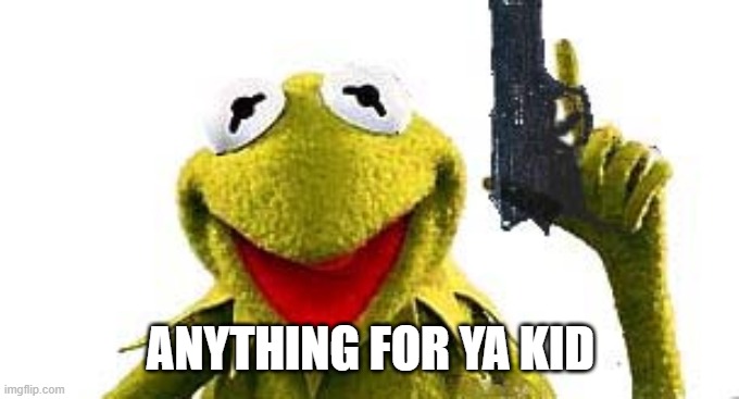 Kermit With Gun | ANYTHING FOR YA KID | image tagged in kermit with gun | made w/ Imgflip meme maker