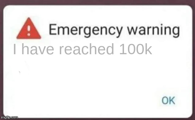 celebrate in comments | I have reached 100k | image tagged in emergency warning | made w/ Imgflip meme maker