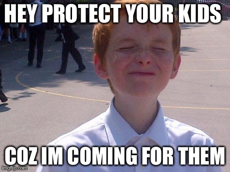 HEY PROTECT YOUR KIDS  COZ IM COMING FOR THEM | made w/ Imgflip meme maker