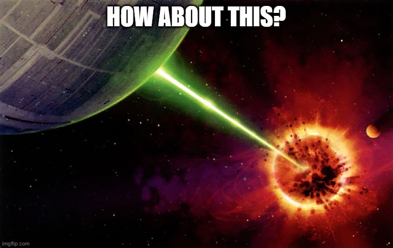 Death star firing | HOW ABOUT THIS? | image tagged in death star firing | made w/ Imgflip meme maker