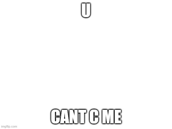 U; CANT C ME | image tagged in john cena | made w/ Imgflip meme maker