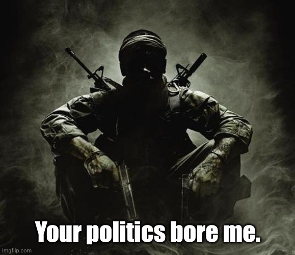 ㅤ | Your politics bore me. | image tagged in is that x black ops,your politics bore me | made w/ Imgflip meme maker