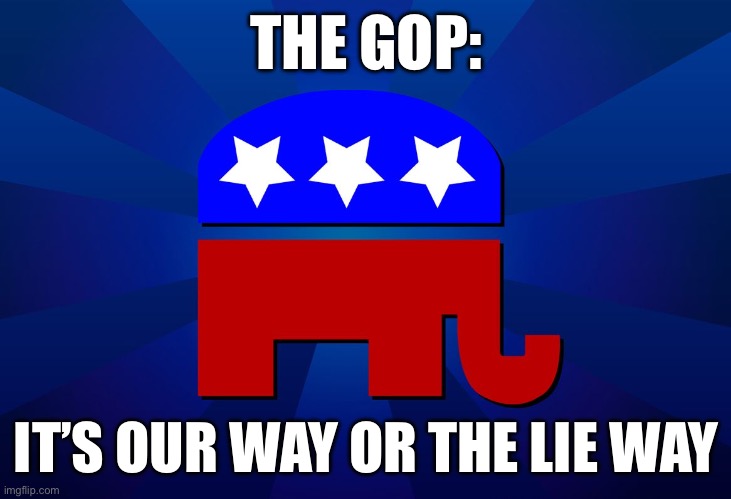 Or better yet, the Goodbye way….. | THE GOP:; IT’S OUR WAY OR THE LIE WAY | image tagged in gop | made w/ Imgflip meme maker