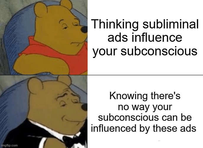 Meme project | Thinking subliminal ads influence your subconscious; Knowing there's no way your subconscious can be influenced by these ads | image tagged in memes,tuxedo winnie the pooh | made w/ Imgflip meme maker