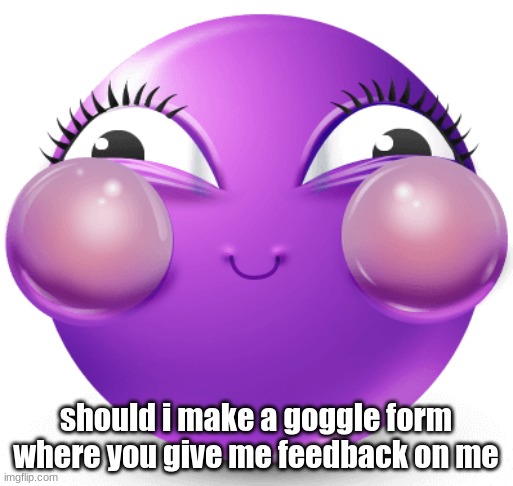 i am fucking insane | should i make a goggle form where you give me feedback on me | image tagged in i am fucking insane | made w/ Imgflip meme maker