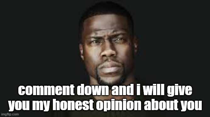 Kevin hart stare | comment down and i will give you my honest opinion about you | image tagged in kevin hart stare | made w/ Imgflip meme maker