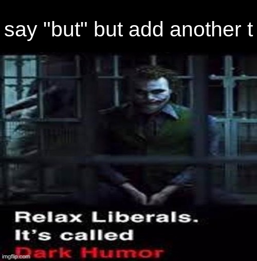 Relax liberals | say "but" but add another t | image tagged in relax liberals | made w/ Imgflip meme maker