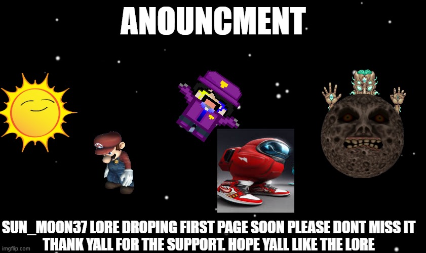 i hope yall are going to enjoy the new lore | ANOUNCMENT; SUN_MOON37 LORE DROPING FIRST PAGE SOON PLEASE DONT MISS IT

THANK YALL FOR THE SUPPORT. HOPE YALL LIKE THE LORE | image tagged in among us ejected | made w/ Imgflip meme maker