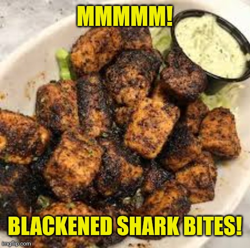 MMMMM! BLACKENED SHARK BITES! | made w/ Imgflip meme maker