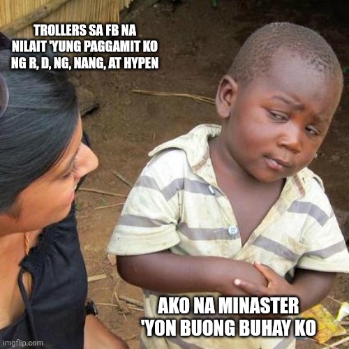 Third World Skeptical Kid | TROLLERS SA FB NA NILAIT 'YUNG PAGGAMIT KO NG R, D, NG, NANG, AT HYPEN; AKO NA MINASTER 'YON BUONG BUHAY KO | image tagged in memes,third world skeptical kid | made w/ Imgflip meme maker