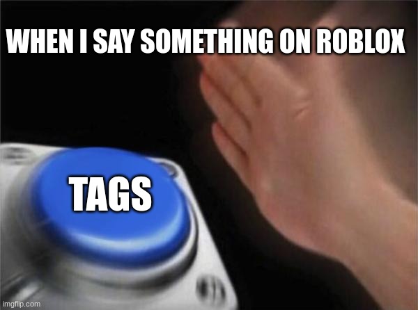 When Roblox tags everything you say | WHEN I SAY SOMETHING ON ROBLOX; TAGS | image tagged in memes,blank nut button | made w/ Imgflip meme maker